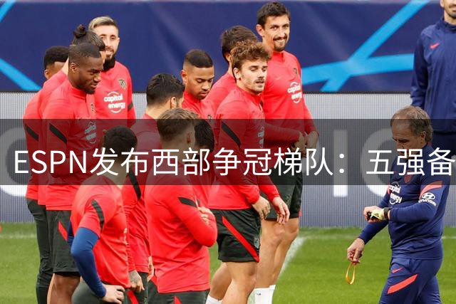 ESPN发布西部争冠梯队：五强备受瞩目